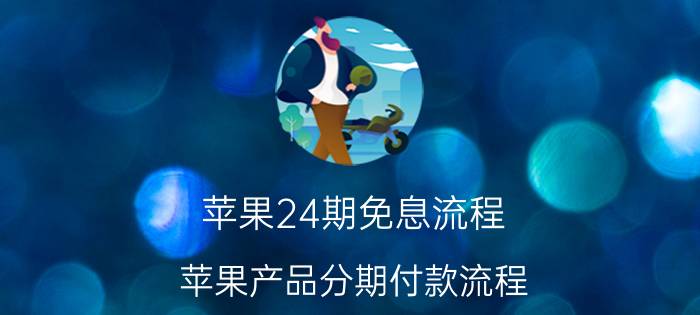 苹果24期免息流程 苹果产品分期付款流程